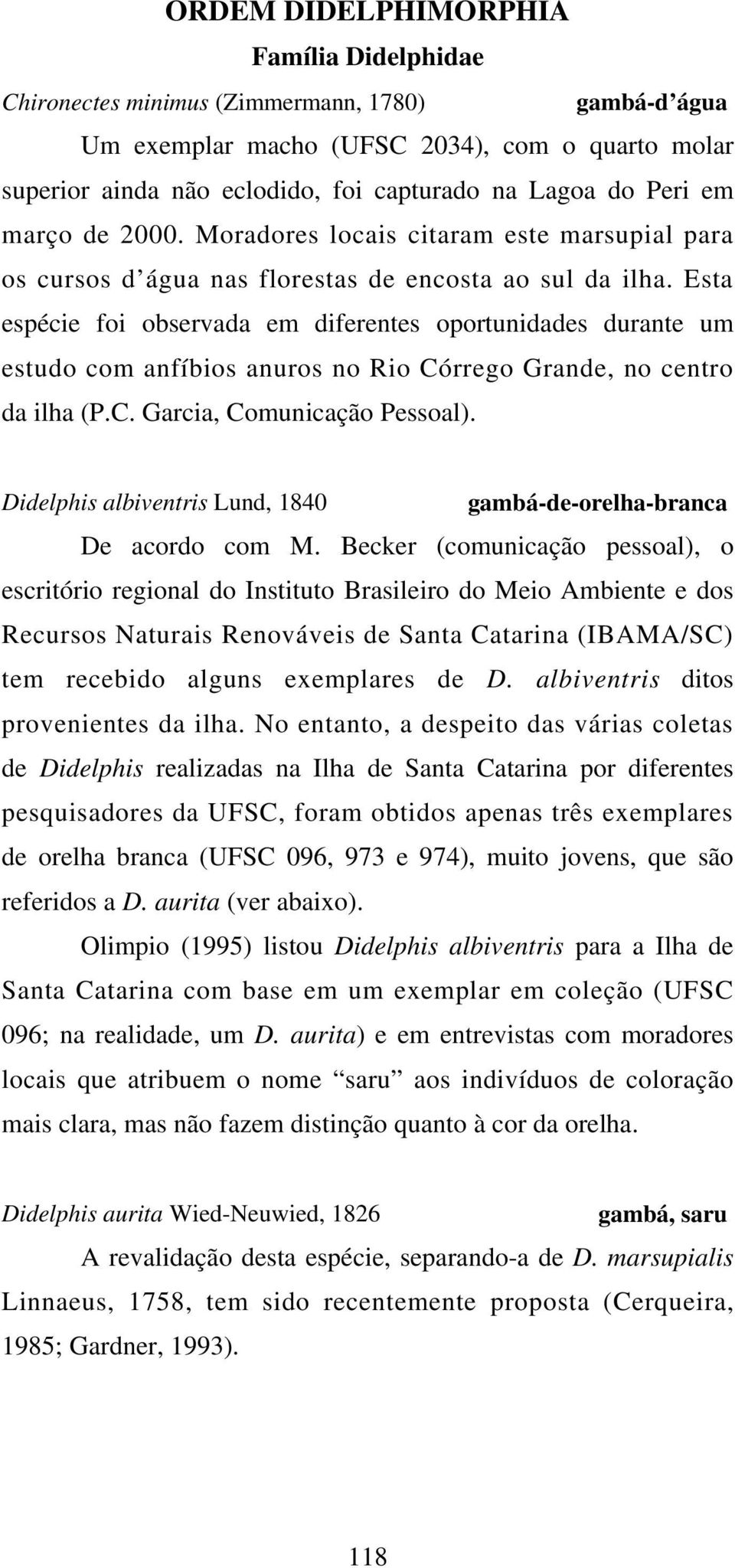 Esta espécie foi observada em diferentes oportunidades durante um estudo com anfíbios anuros no Rio Córrego Grande, no centro da ilha (P.C. Garcia, Comunicação Pessoal).