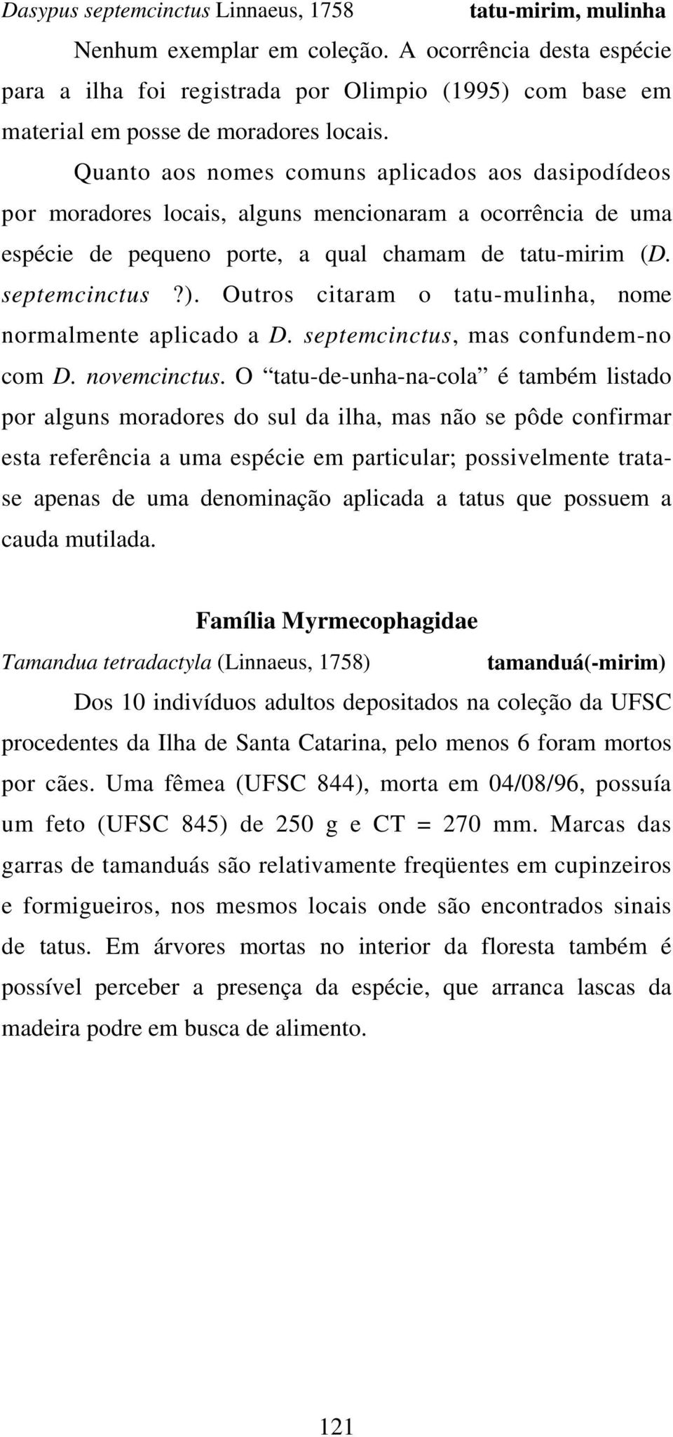 Quanto aos nomes comuns aplicados aos dasipodídeos por moradores locais, alguns mencionaram a ocorrência de uma espécie de pequeno porte, a qual chamam de tatu-mirim (D. septemcinctus?).