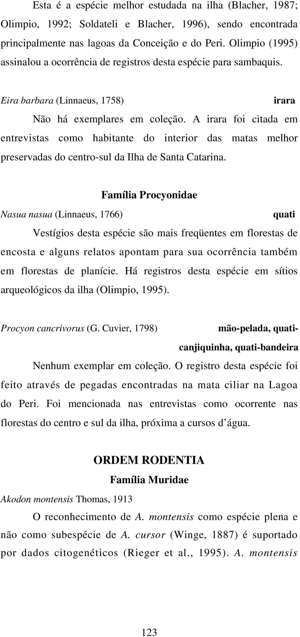 A irara foi citada em entrevistas como habitante do interior das matas melhor preservadas do centro-sul da Ilha de Santa Catarina.