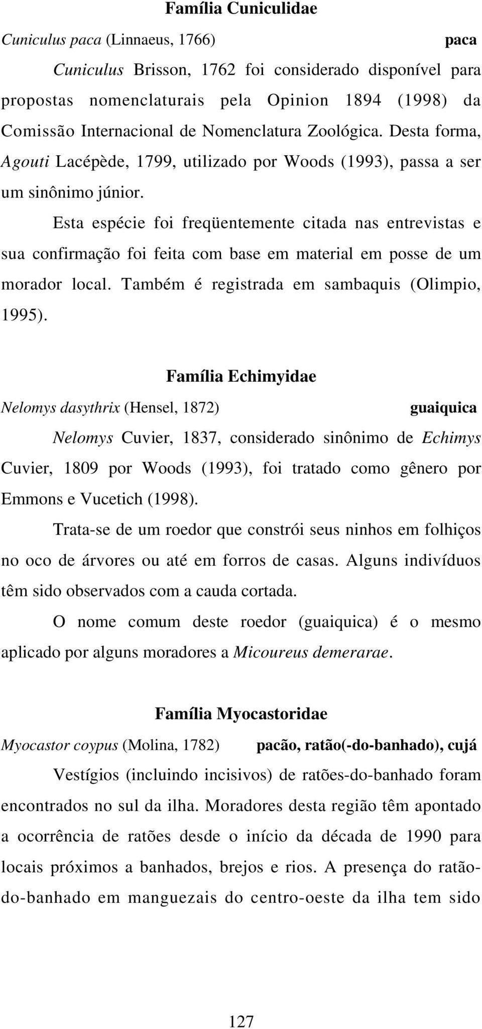 Esta espécie foi freqüentemente citada nas entrevistas e sua confirmação foi feita com base em material em posse de um morador local. Também é registrada em sambaquis (Olimpio, 1995).