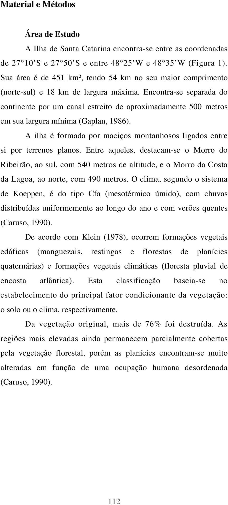 Encontra-se separada do continente por um canal estreito de aproximadamente 500 metros em sua largura mínima (Gaplan, 1986).