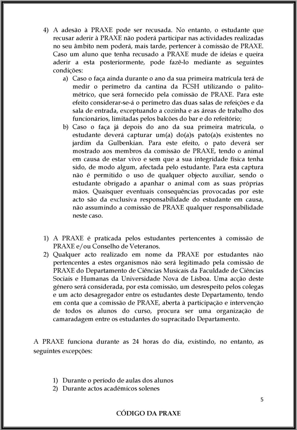 Caso um aluno que tenha recusado a PRAXE mude de ideias e queira aderir a esta posteriormente, pode fazê-lo mediante as seguintes condições: a) Caso o faça ainda durante o ano da sua primeira