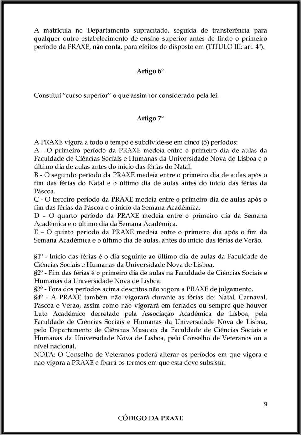 Artigo 7º A PRAXE vigora a todo o tempo e subdivide-se em cinco (5) períodos: A - O primeiro período da PRAXE medeia entre o primeiro dia de aulas da Faculdade de Ciências Sociais e Humanas da