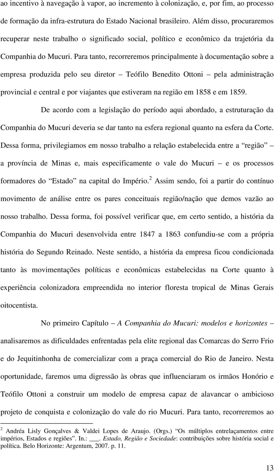 Para tanto, recorreremos principalmente à documentação sobre a empresa produzida pelo seu diretor Teófilo Benedito Ottoni pela administração provincial e central e por viajantes que estiveram na