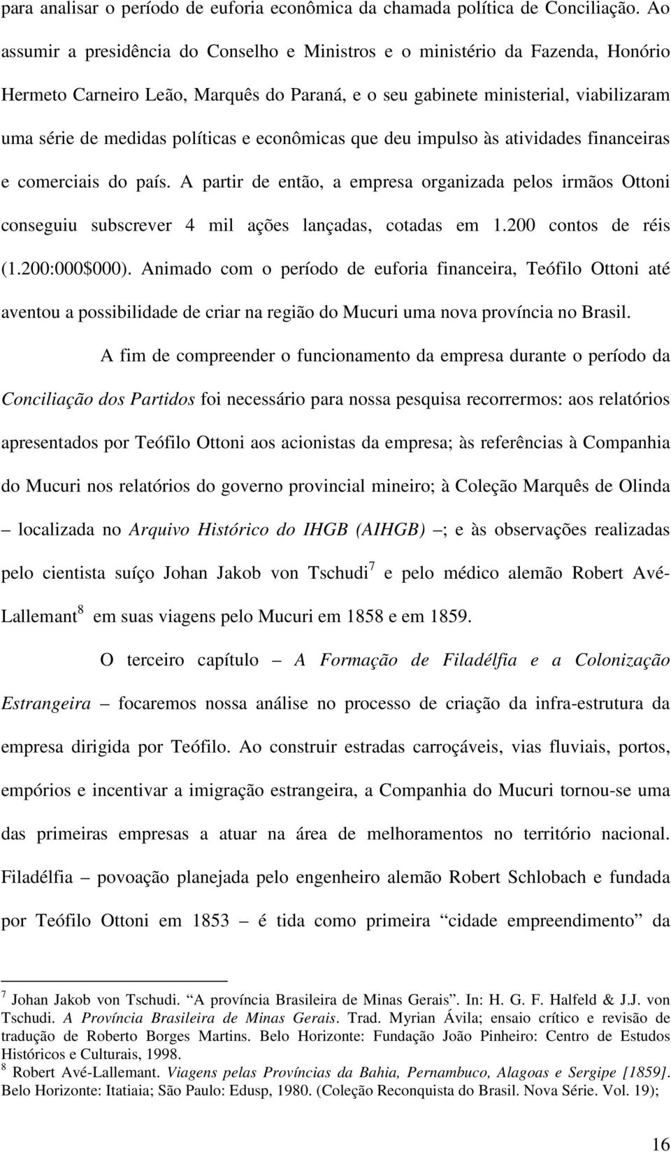 e econômicas que deu impulso às atividades financeiras e comerciais do país. A partir de então, a empresa organizada pelos irmãos Ottoni conseguiu subscrever 4 mil ações lançadas, cotadas em 1.