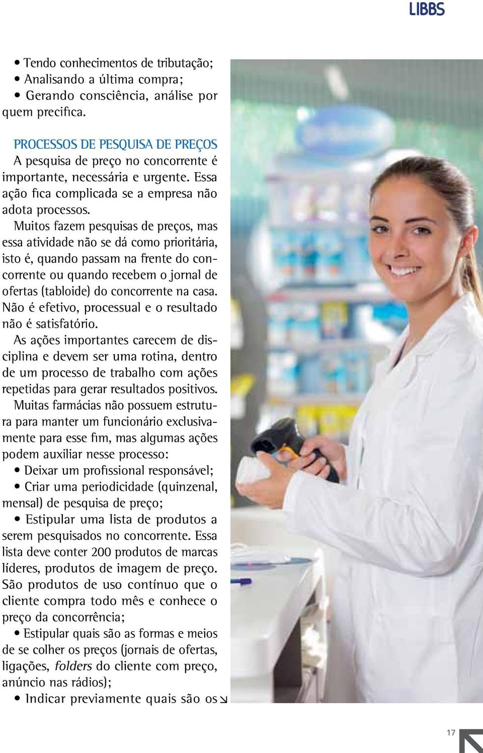 Muitos fazem pesquisas de preços, mas essa atividade não se dá como prioritária, isto é, quando passam na frente do concorrente ou quando recebem o jornal de ofertas (tabloide) do concorrente na casa.