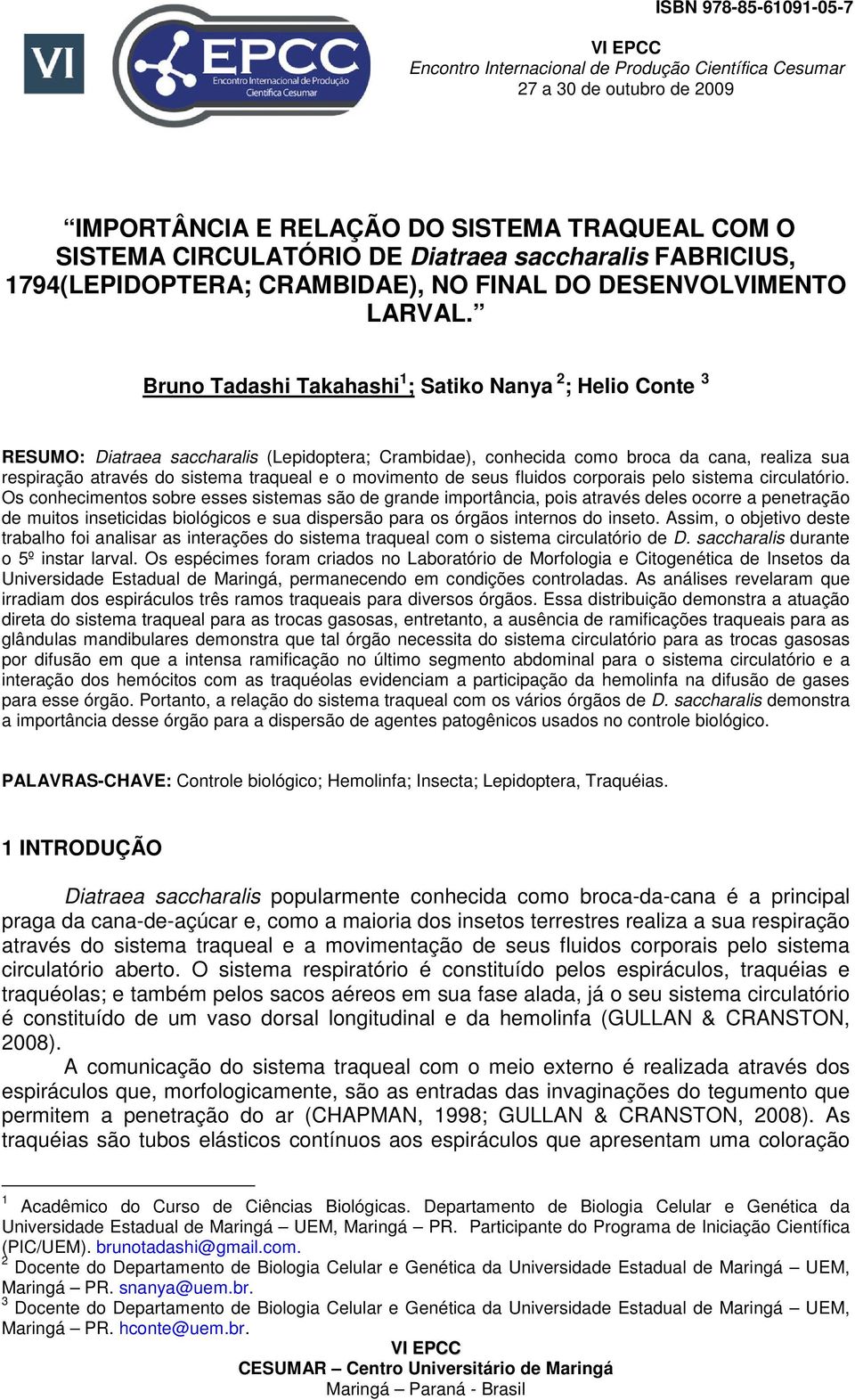 Bruno Tadashi Takahashi 1 ; Satiko Nanya 2 ; Helio Conte 3 RESUMO: Diatraea saccharalis (Lepidoptera; Crambidae), conhecida como broca da cana, realiza sua respiração através do sistema traqueal e o