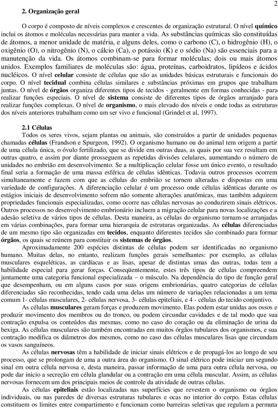 o sódio (Na) são essenciais para a manutenção da vida. Os átomos combinam-se para formar moléculas; dois ou mais átomos unidos.