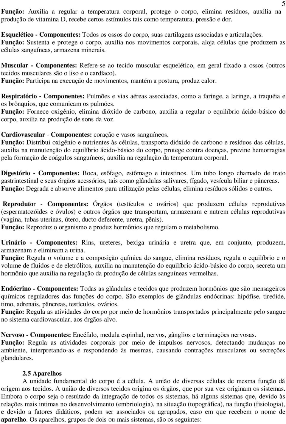 Função: Sustenta e protege o corpo, auxilia nos movimentos corporais, aloja células que produzem as células sanguíneas, armazena minerais.