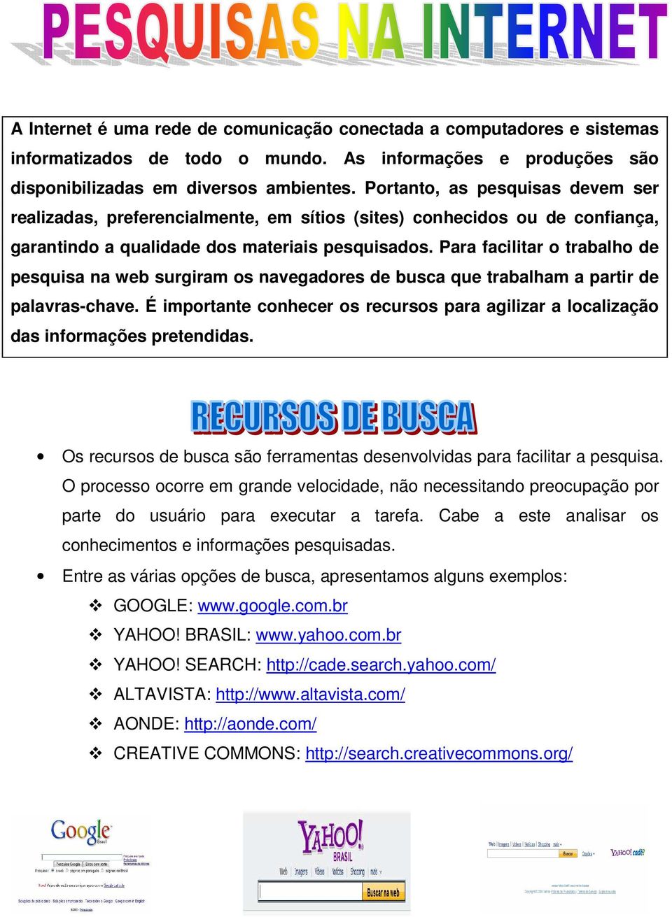 Para facilitar o trabalho de pesquisa na web surgiram os navegadores de busca que trabalham a partir de palavras-chave.