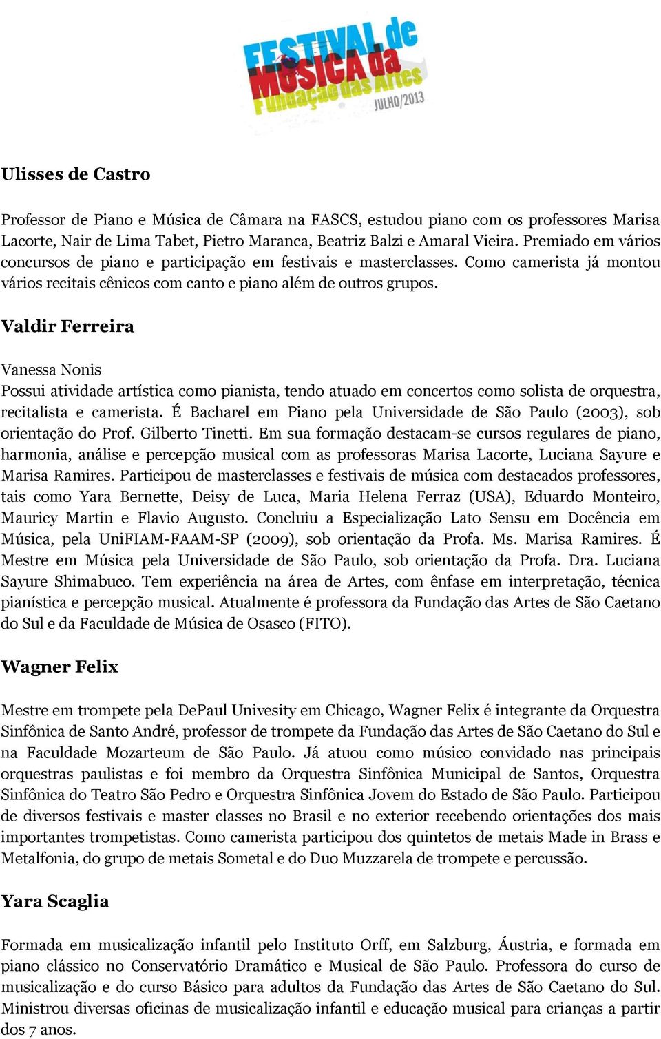 Valdir Ferreira Vanessa Nonis Possui atividade artística como pianista, tendo atuado em concertos como solista de orquestra, recitalista e camerista.