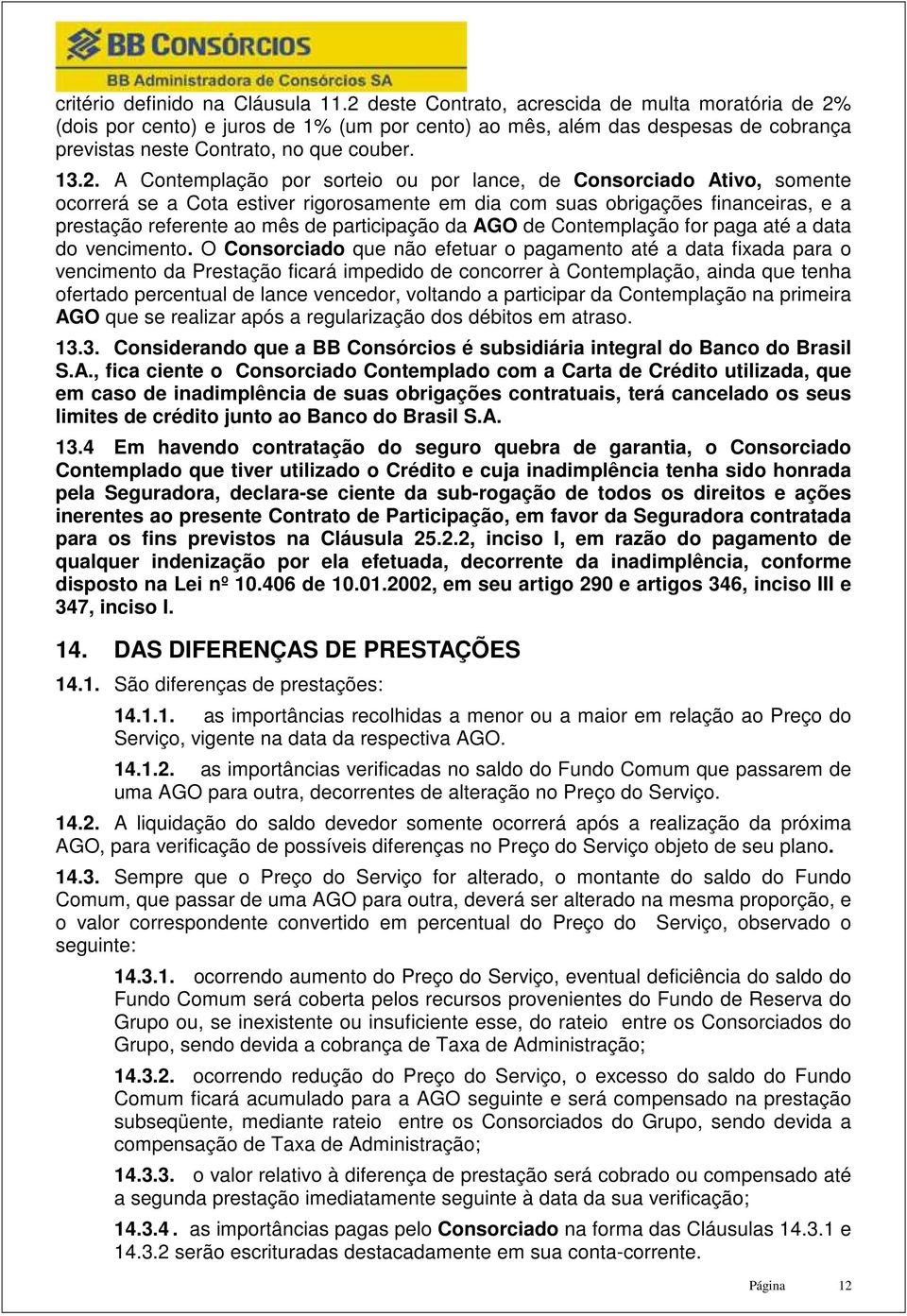 por sorteio ou por lance, de Consorciado Ativo, somente ocorrerá se a Cota estiver rigorosamente em dia com suas obrigações financeiras, e a prestação referente ao mês de participação da AGO de