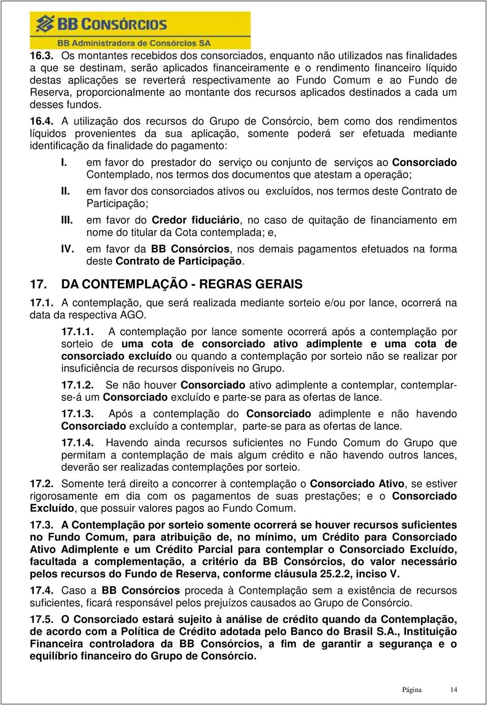 A utilização dos recursos do Grupo de Consórcio, bem como dos rendimentos líquidos provenientes da sua aplicação, somente poderá ser efetuada mediante identificação da finalidade do pagamento: I.