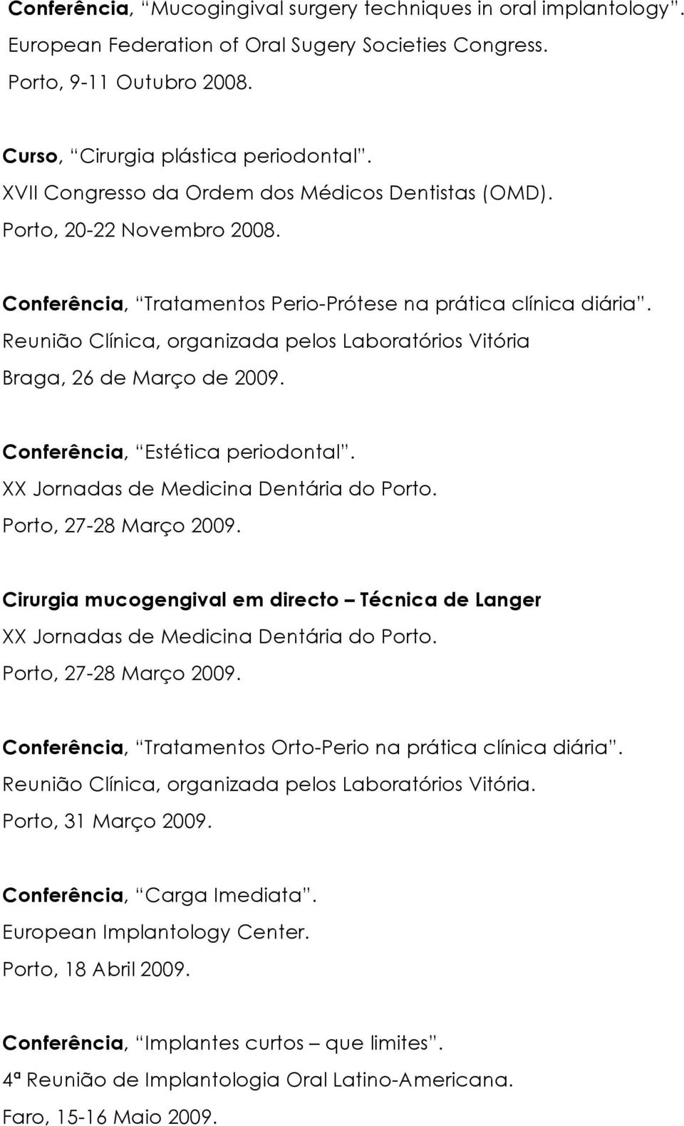 Reunião Clínica, organizada pelos Laboratórios Vitória Braga, 26 de Março de 2009. Conferência, Estética periodontal. XX Jornadas de Medicina Dentária do Porto. Porto, 27-28 Março 2009.