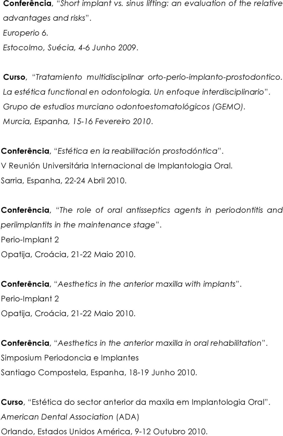 Murcia, Espanha, 15-16 Fevereiro 2010. Conferência, Estética en la reabilitación prostodóntica. V Reunión Universitária Internacional de Implantologia Oral. Sarria, Espanha, 22-24 Abril 2010.