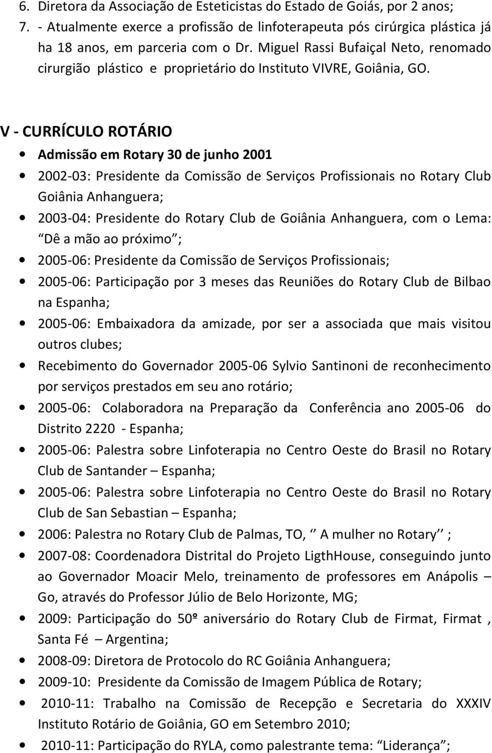 V - CURRÍCULO ROTÁRIO Admissão em Rotary 30 de junho 2001 2002-03: Presidente da Comissão de Serviços Profissionais no Rotary Club Goiânia Anhanguera; 2003-04: Presidente do Rotary Club de Goiânia