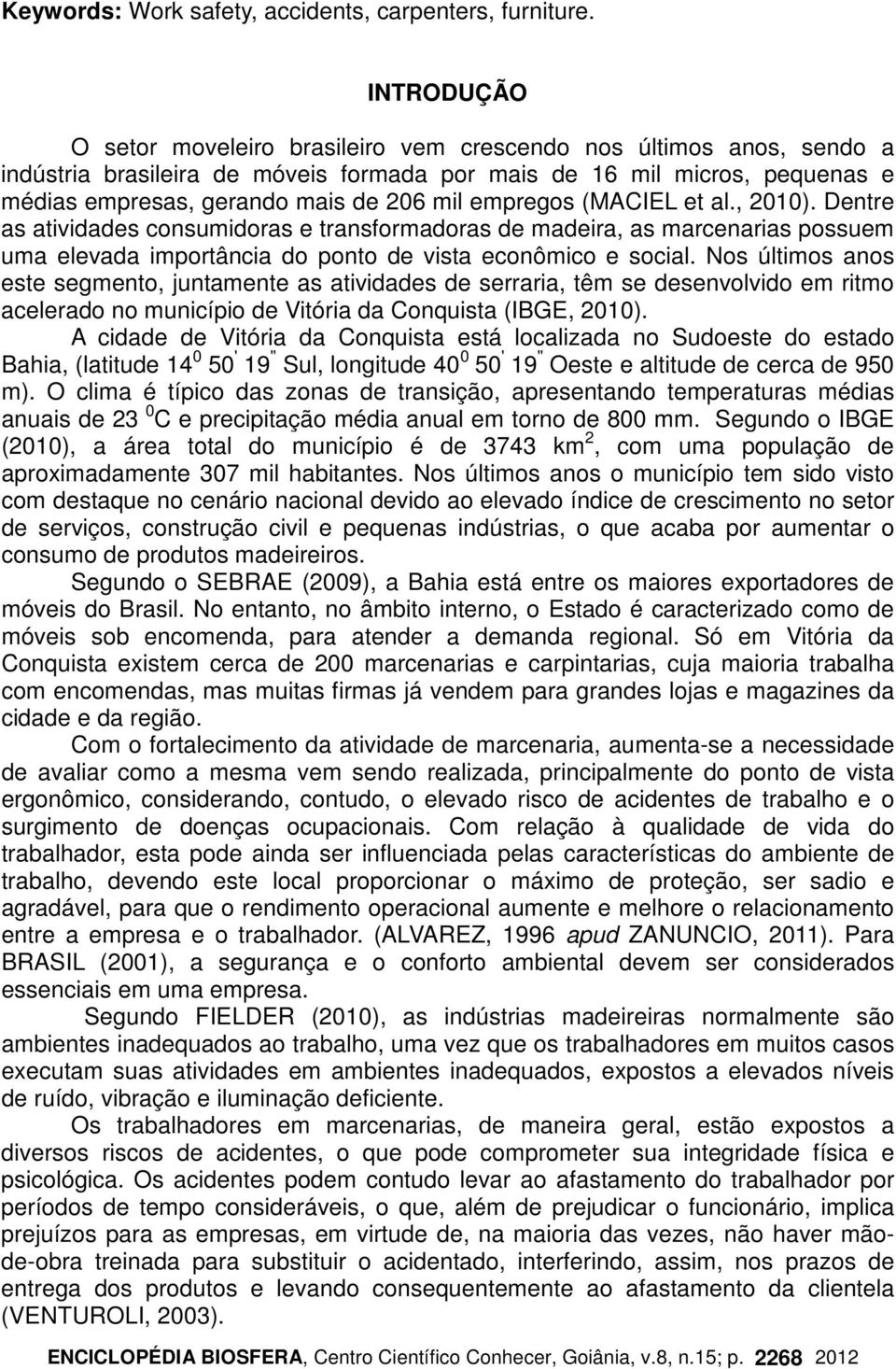 empregos (MACIEL et al., 2010). Dentre as atividades consumidoras e transformadoras de madeira, as marcenarias possuem uma elevada importância do ponto de vista econômico e social.