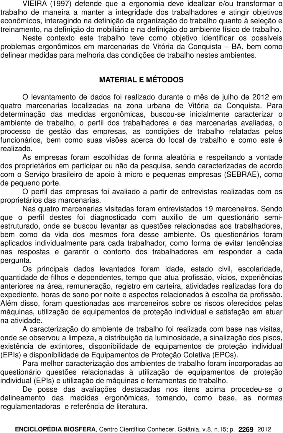 Neste contexto este trabalho teve como objetivo identificar os possíveis problemas ergonômicos em marcenarias de Vitória da Conquista BA, bem como delinear medidas para melhoria das condições de