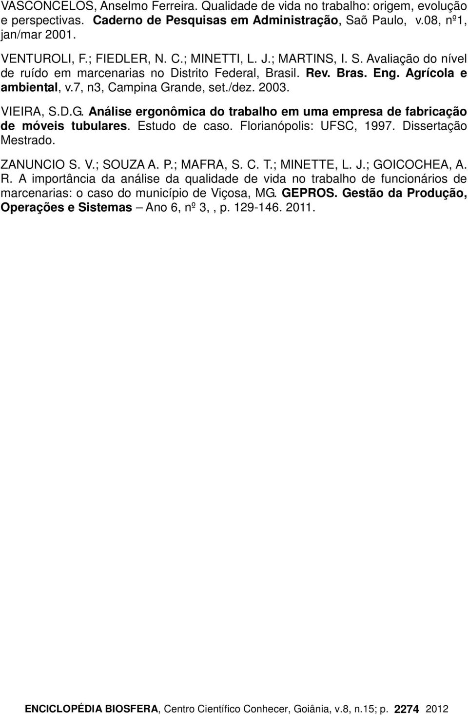 ande, set./dez. 2003. VIEIRA, S.D.G. Análise ergonômica do trabalho em uma empresa de fabricação de móveis tubulares. Estudo de caso. Florianópolis: UFSC, 1997. Dissertação Mestrado. ZANUNCIO S. V.; SOUZA A.