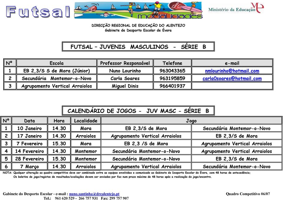 30 Arraiolos Agrupamento Vertical Arraiolos EB 2,3/S de Mora 3 7 Fevereiro 15.30 Mora EB 2,3 /S de Mora Agrupamento Vertical Arraiolos 4 14 Fevereiro 14.