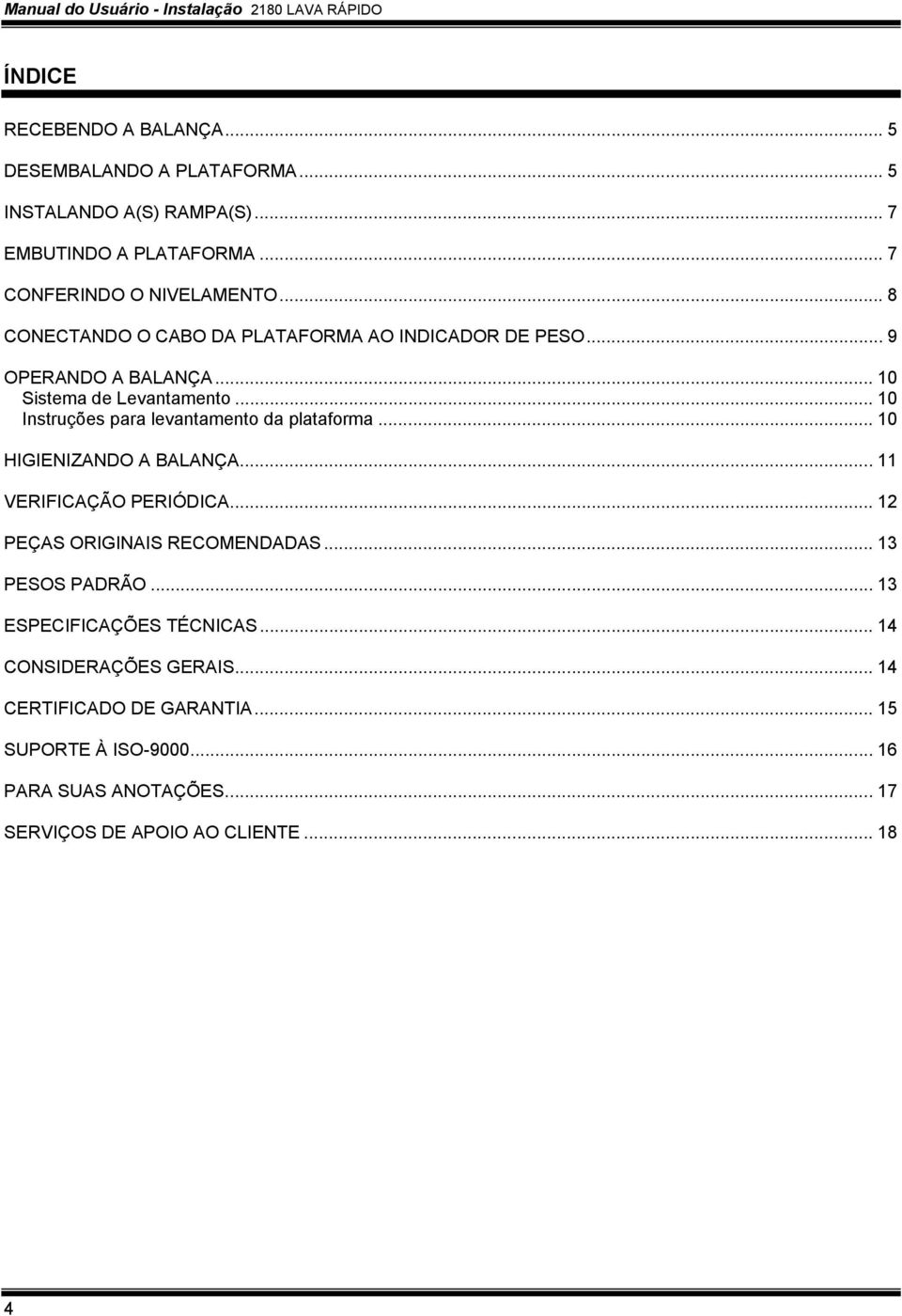 .. 10 Instruções para levantamento da plataforma... 10 HIGIENIZANDO A BALANÇA... 11 VERIFICAÇÃO PERIÓDICA... 12 PEÇAS ORIGINAIS RECOMENDADAS... 13 PESOS PADRÃO.