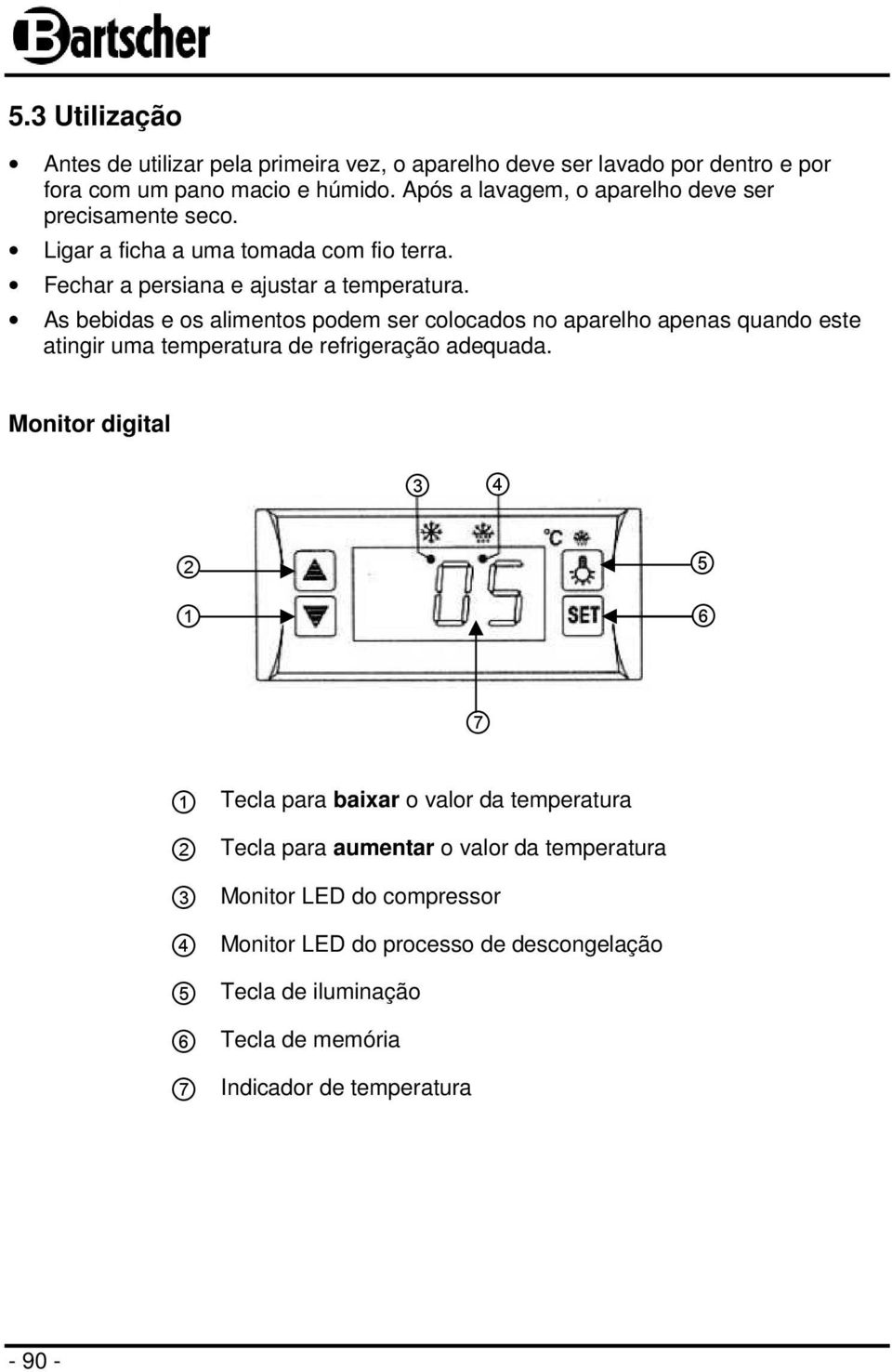 As bebidas e os alimentos podem ser colocados no aparelho apenas quando este atingir uma temperatura de refrigeração adequada.