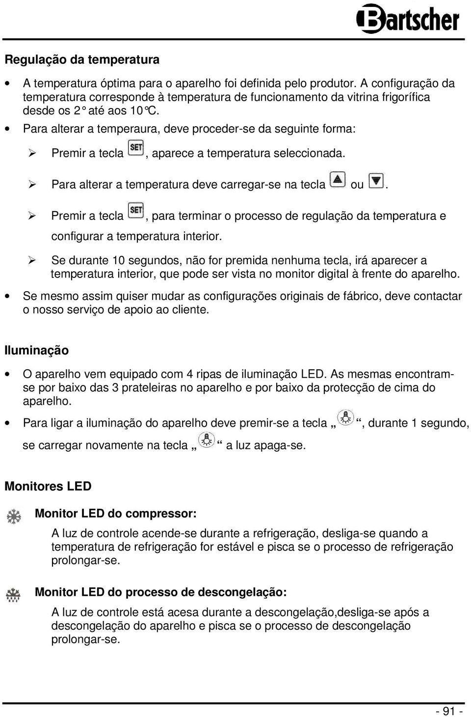 Para alterar a temperaura, deve proceder-se da seguinte forma: Premir a tecla, aparece a temperatura seleccionada. Para alterar a temperatura deve carregar-se na tecla ou.