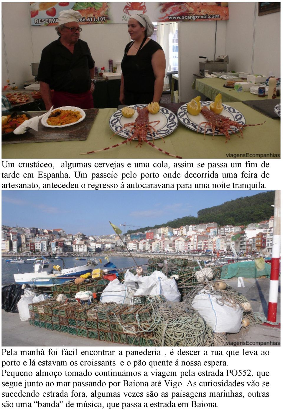 Pela manhã foi fácil encontrar a panederia, é descer a rua que leva ao porto e lá estavam os croissants e o pão quente á nossa espera.