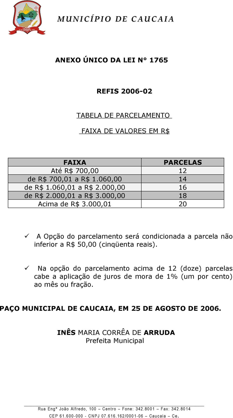 000,01 PARCELAS 12 14 16 18 20 A Opção do parcelamento será condicionada a parcela não inferior a R$ 50,00 (cinqüenta reais).