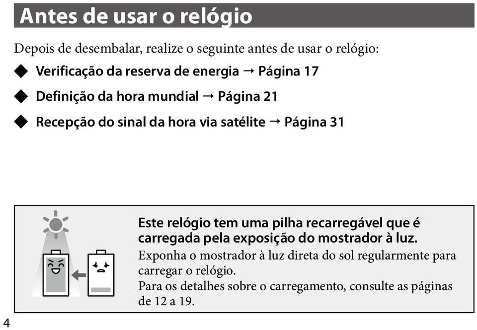 relógio tem uma pilha recarregável que é carregada pela exposição do mostrador à luz.