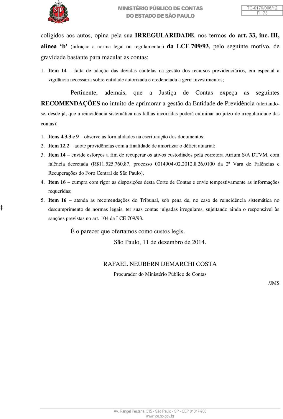 Item 14 falta de adoção das devidas cautelas na gestão dos recursos previdenciários, em especial a vigilância necessária sobre entidade autorizada e credenciada a gerir investimentos; Pertinente,