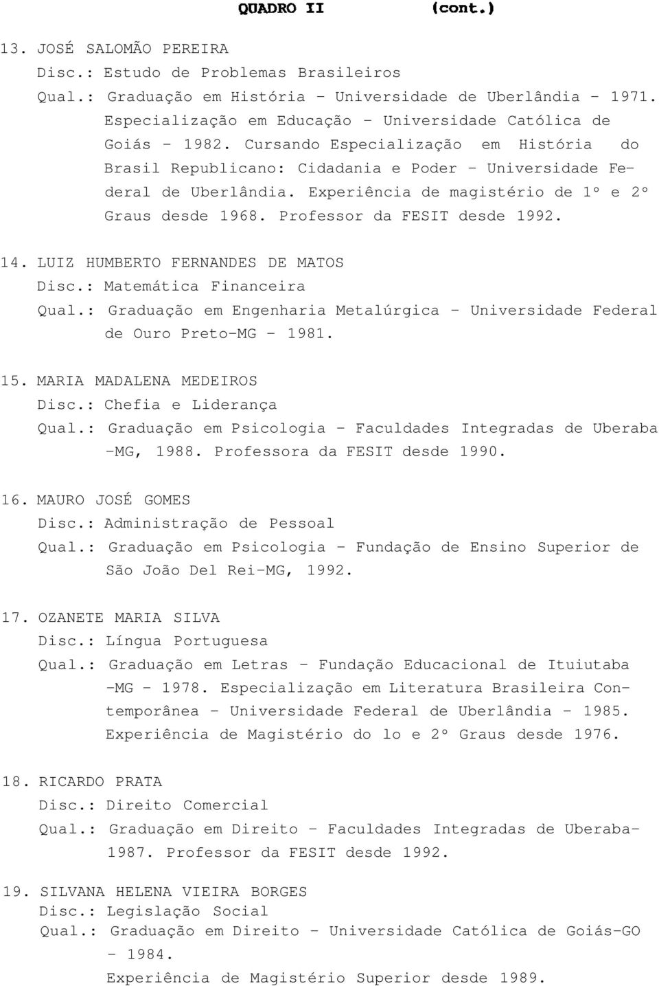 LUIZ HUMBERTO FERNANDES DE MATOS Disc.: Matemática Financeira Qual.: Graduação em Engenharia Metalúrgica - Universidade Federal de Ouro Preto-MG - 1981. 15. MARIA MADALENA MEDEIROS Disc.