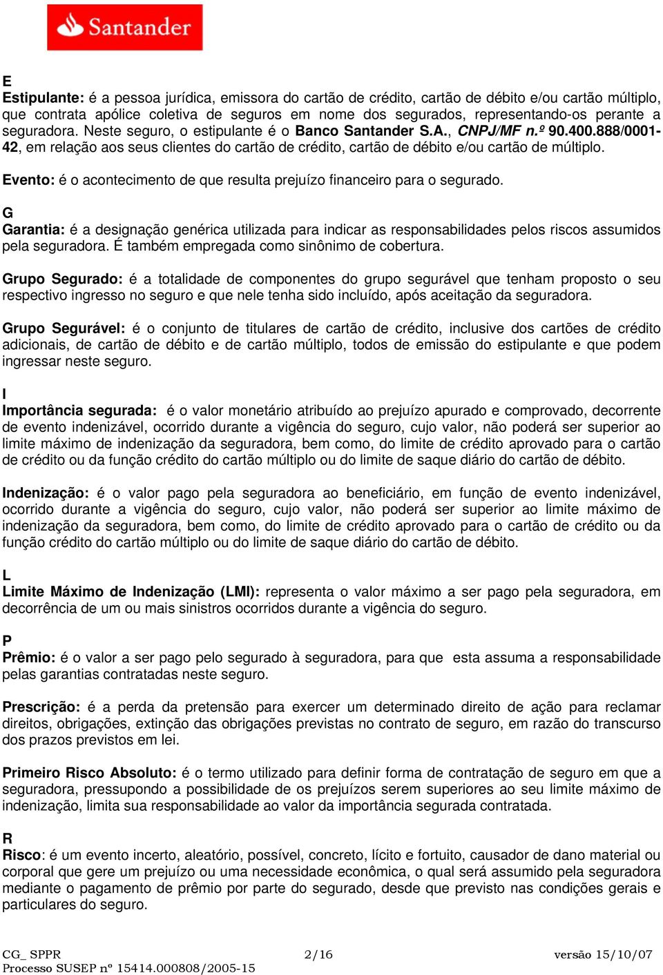 Evento: é o acontecimento de que resulta prejuízo financeiro para o segurado. G Garantia: é a designação genérica utilizada para indicar as responsabilidades pelos riscos assumidos pela seguradora.