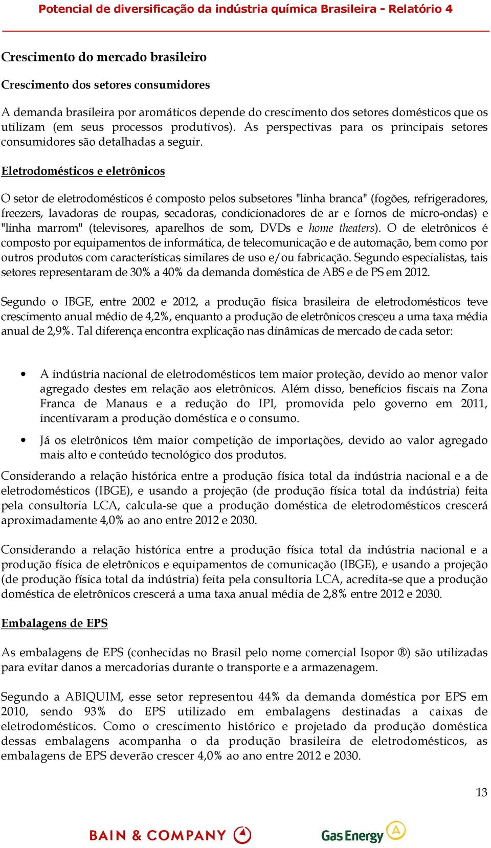 Eletrodomésticos e eletrônicos O setor de eletrodomésticos é composto pelos subsetores "linha branca" (fogões, refrigeradores, freezers, lavadoras de roupas, secadoras, condicionadores de ar e fornos