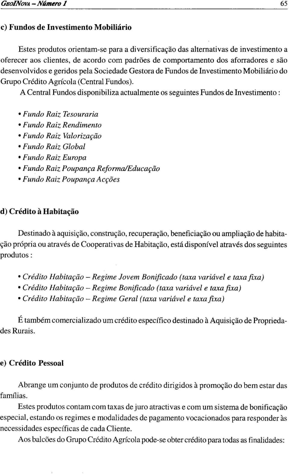 A Central Fundos disponibiliza actualmente os seguintes Fundos de Investimento: Fundo Raiz Tesouraria Fundo Raiz Rendimento Fundo Raiz Valorização Fundo Raiz Global Fundo Raiz Europa Fundo Raiz