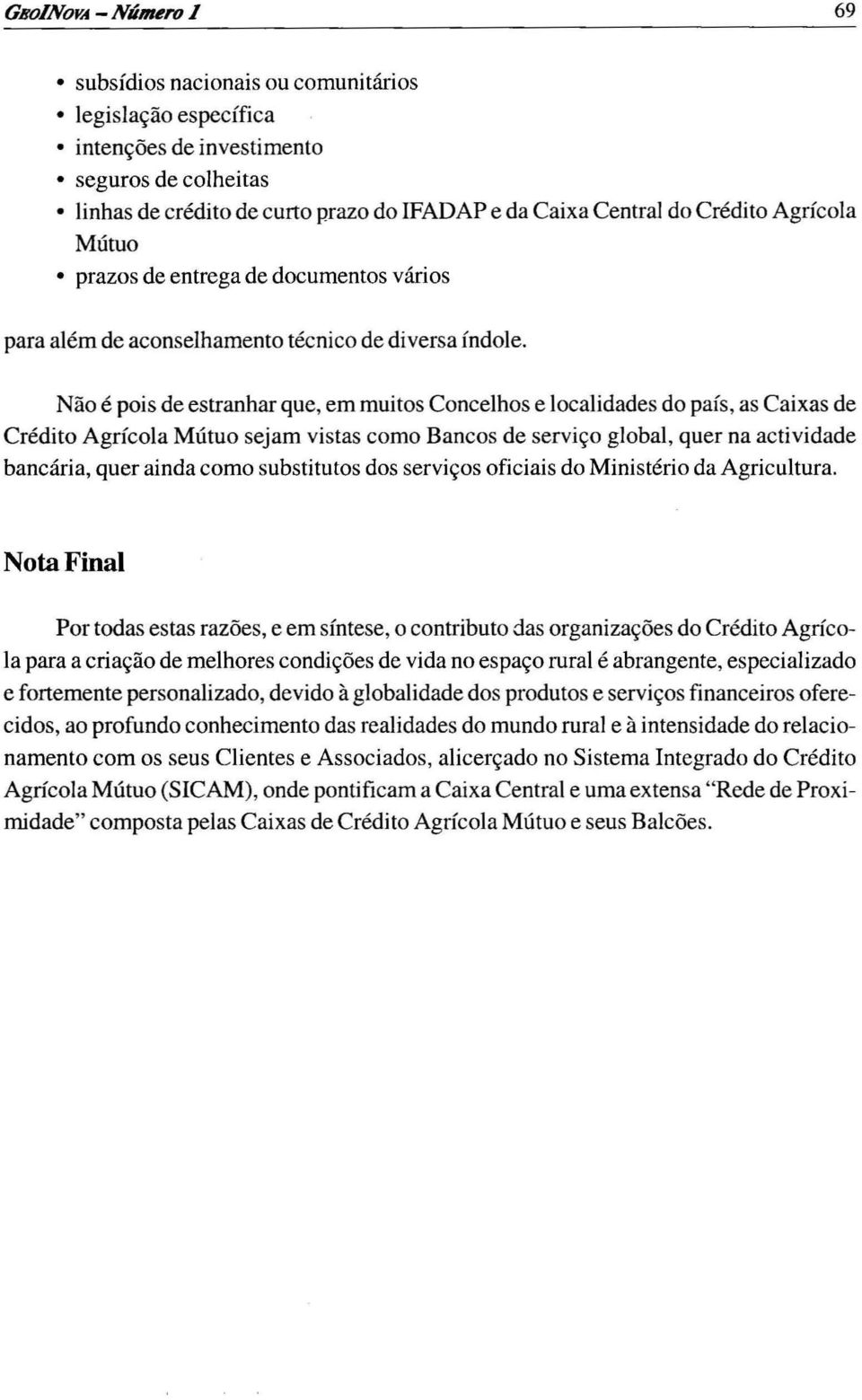 Não é pois de estranhar que, em muitos Concelhos e localidades do país, as Caixas de Crédito Agrícola Mútuo sejam vistas como Bancos de serviço global, quer na actividade bancária, quer ainda como