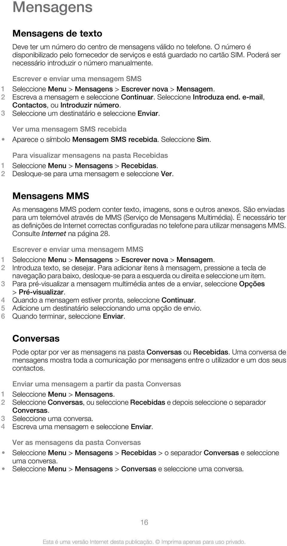 Seleccione Introduza end. e-mail, Contactos, ou Introduzir número. 3 Seleccione um destinatário e seleccione Enviar. Ver uma mensagem SMS recebida Aparece o símbolo Mensagem SMS recebida.