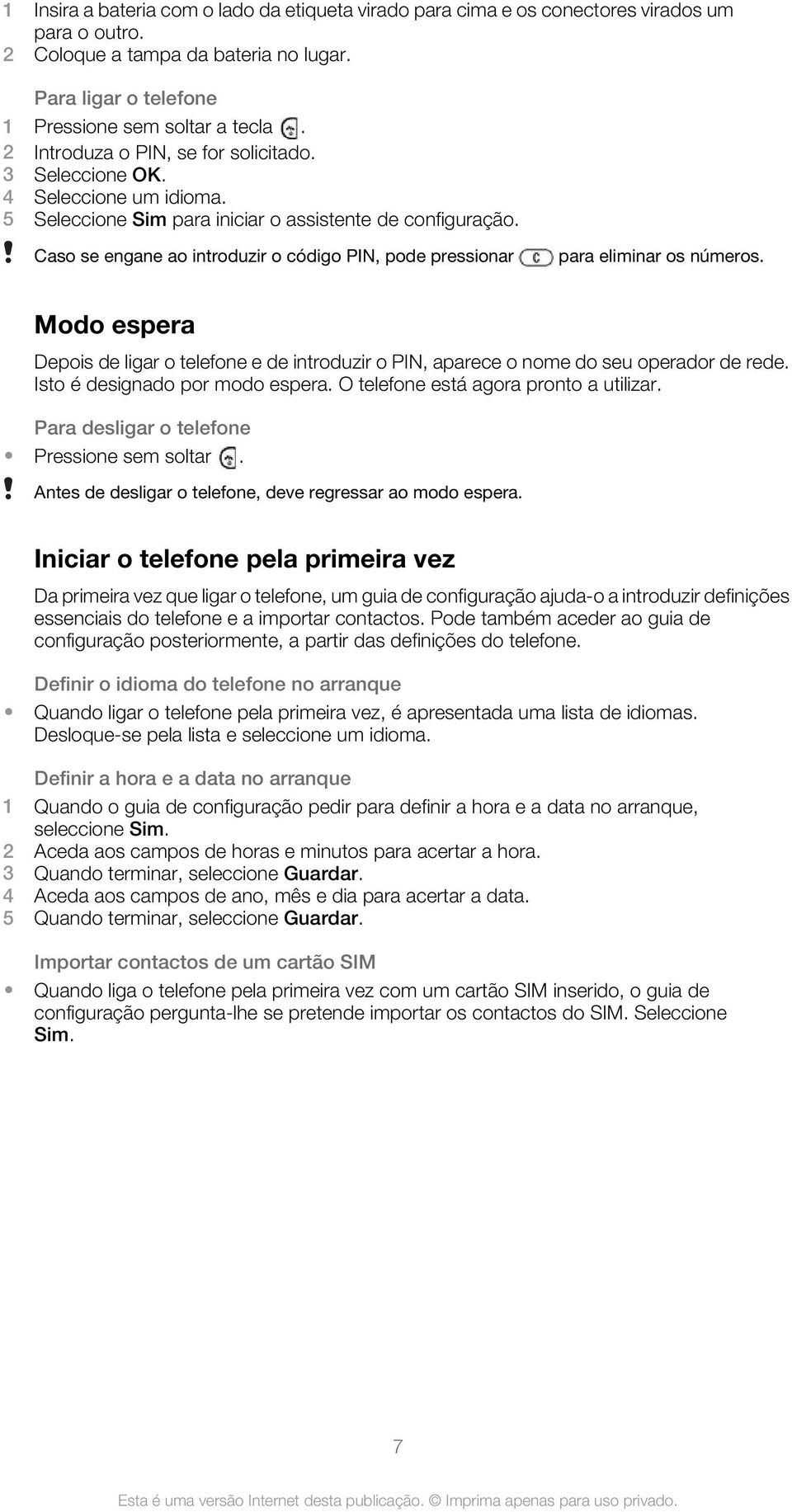 Caso se engane ao introduzir o código PIN, pode pressionar para eliminar os números. Modo espera Depois de ligar o telefone e de introduzir o PIN, aparece o nome do seu operador de rede.