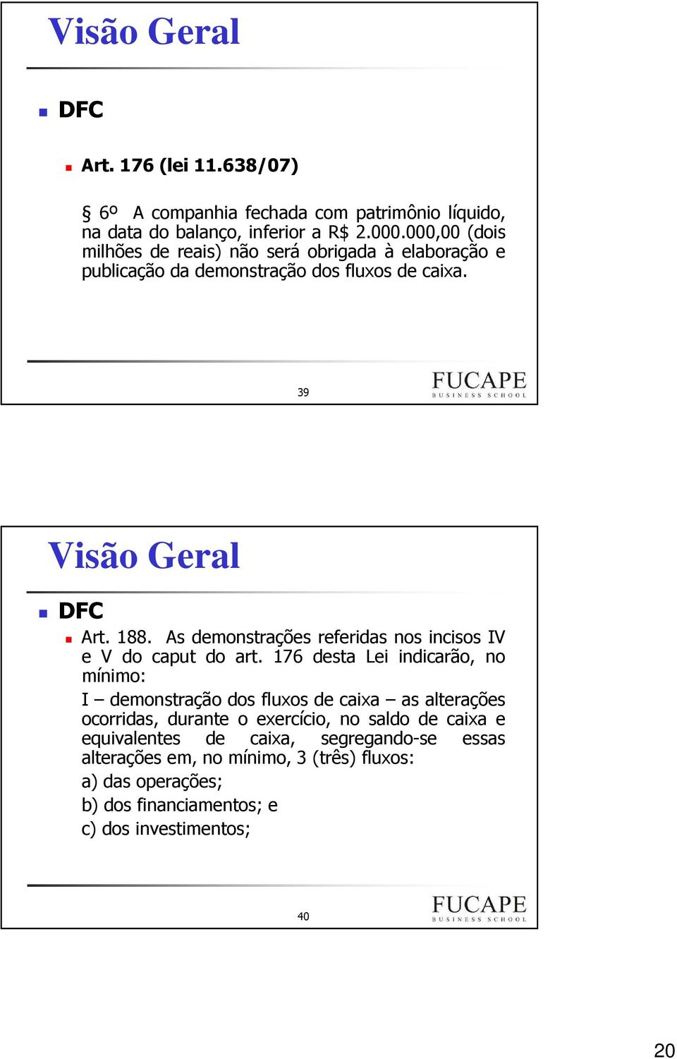 As demonstrações referidas nos incisos IV e V do caput do art.