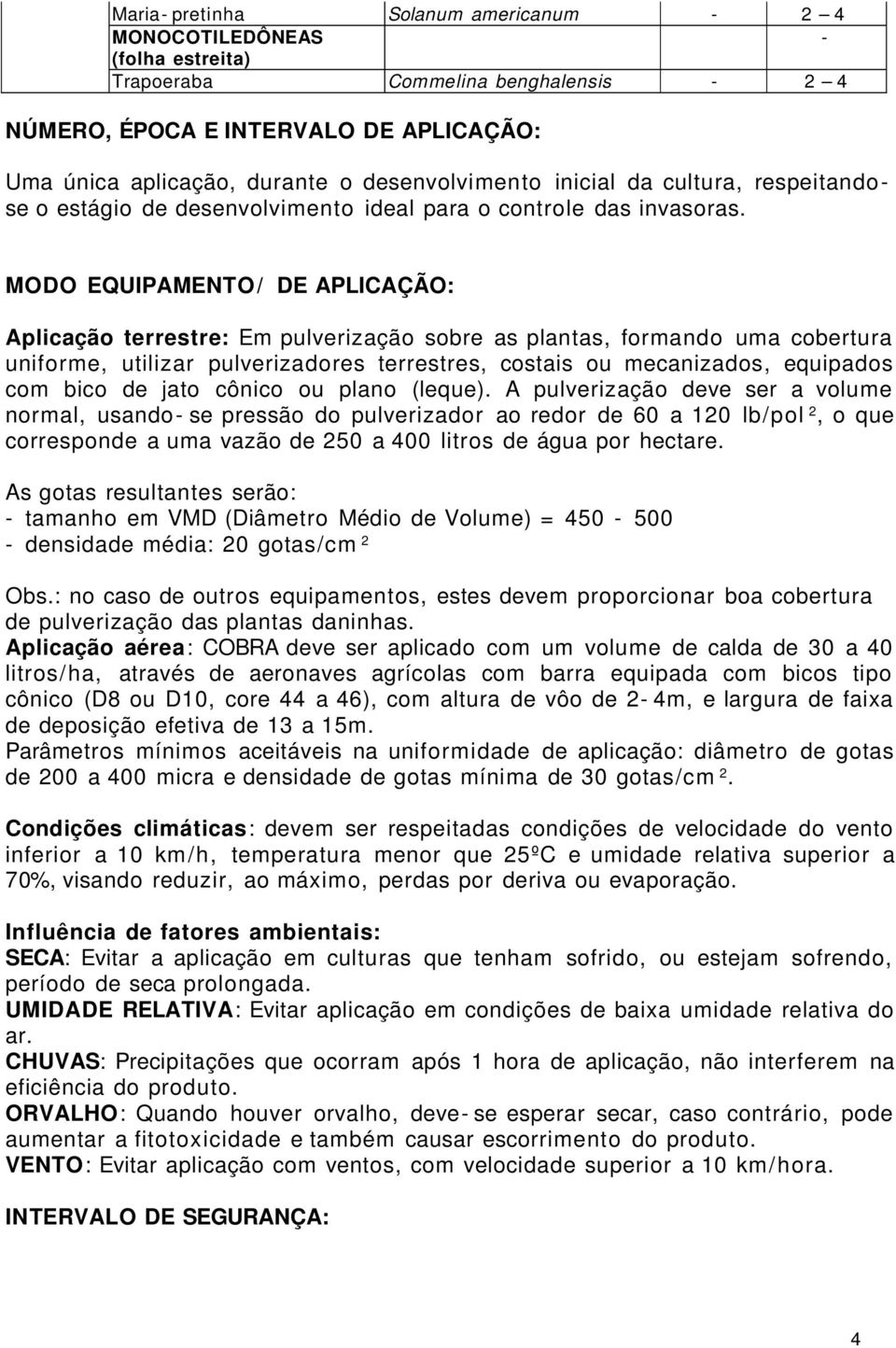 MODO EQUIPAMENTO/ DE APLICAÇÃO: Aplicação terrestre: Em pulverização sobre as plantas, formando uma cobertura uniforme, utilizar pulverizadores terrestres, costais ou mecanizados, equipados com bico