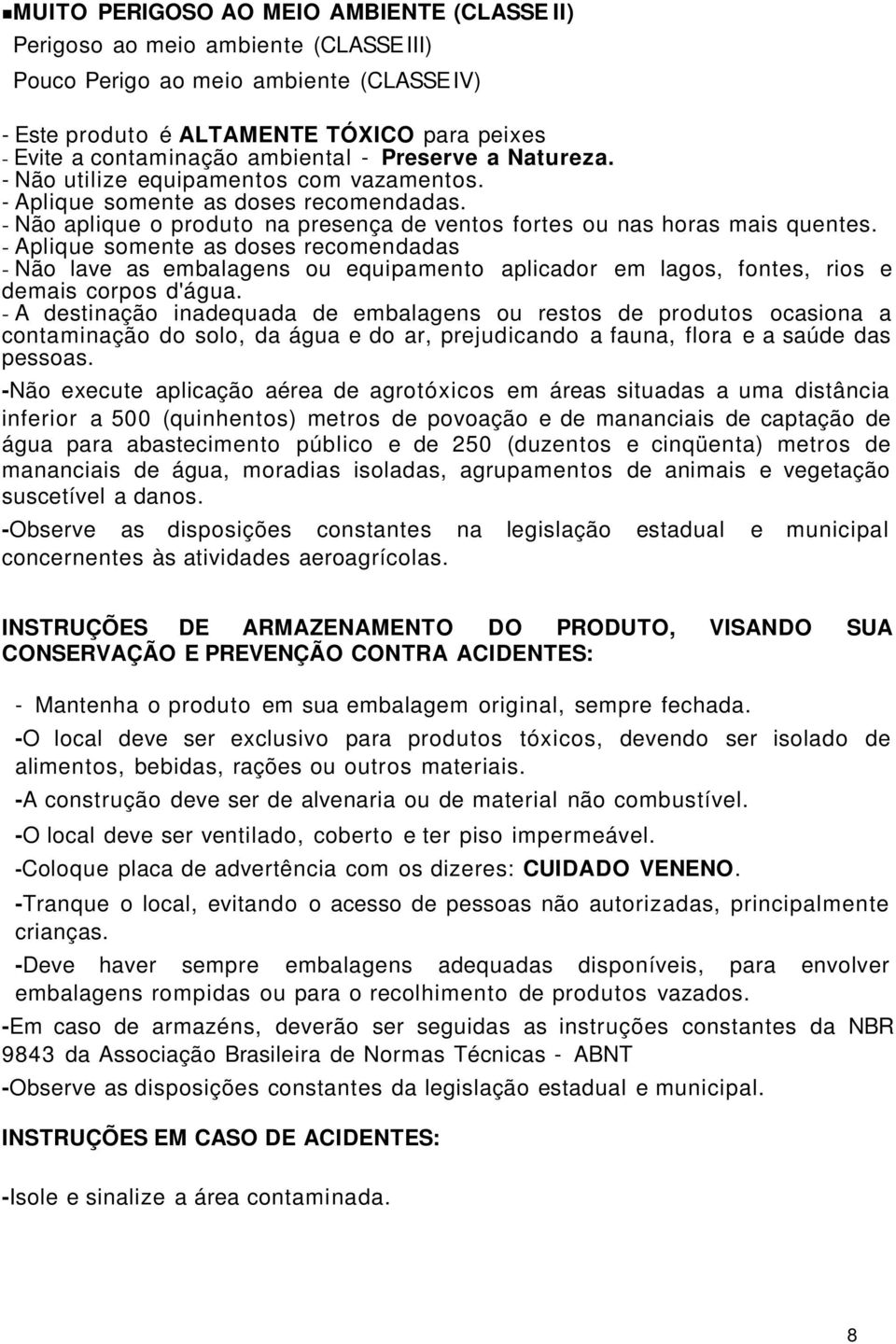 - Aplique somente as doses recomendadas - Não lave as embalagens ou equipamento aplicador em lagos, fontes, rios e demais corpos d'água.