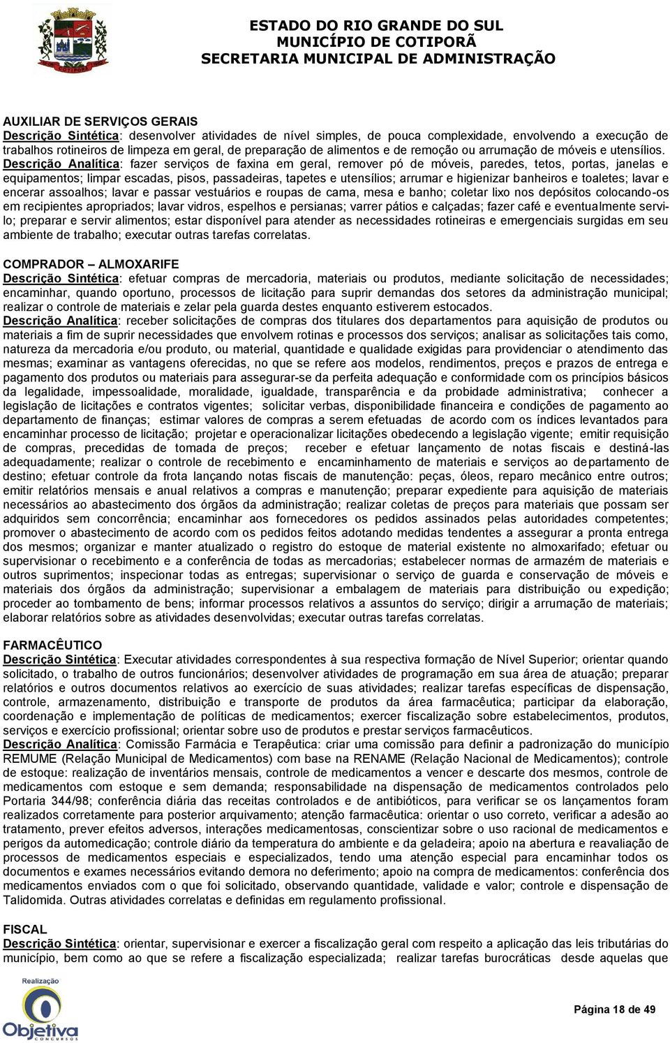 Descrição Analítica: fazer serviços de faxina em geral, remover pó de móveis, paredes, tetos, portas, janelas e equipamentos; limpar escadas, pisos, passadeiras, tapetes e utensílios; arrumar e