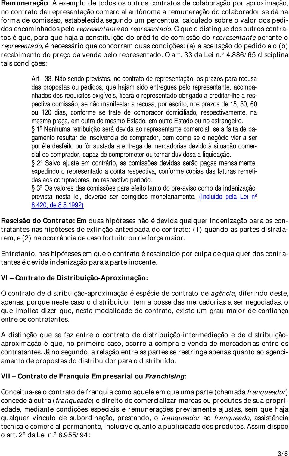 O que o distingue dos outros contratos é que, para que haja a constituição do crédito de comissão do representante perante o representado, é necessário que concorram duas condições: (a) a aceitação