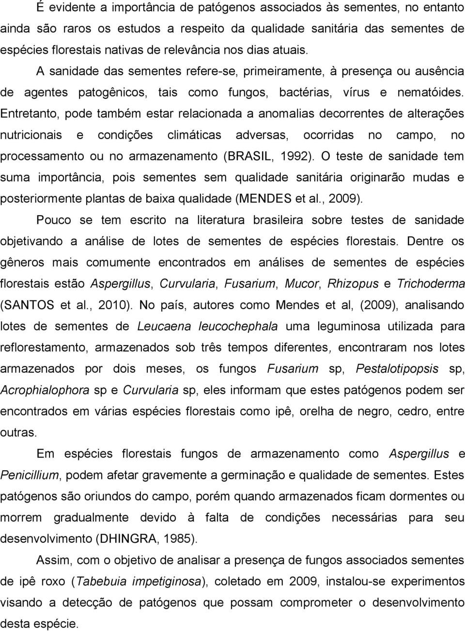 Entretanto, pode também estar relacionada a anomalias decorrentes de alterações nutricionais e condições climáticas adversas, ocorridas no campo, no processamento ou no armazenamento (BRASIL, 1992).