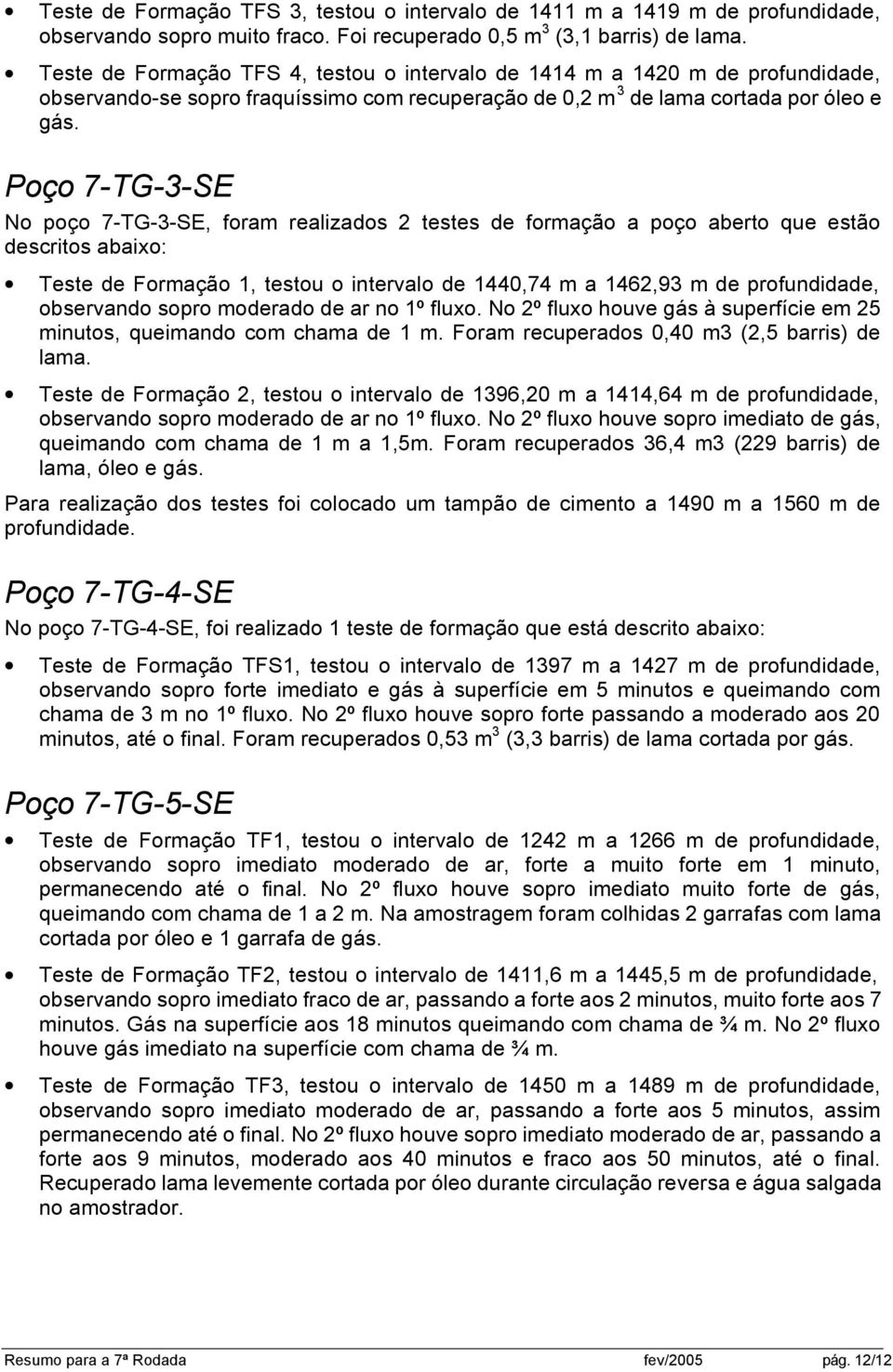 Poço 7-TG-3-SE No poço 7-TG-3-SE, foram realizados 2 testes de formação a poço aberto que estão descritos abaixo: Teste de Formação 1, testou o intervalo de 1440,74 m a 1462,93 m de profundidade,