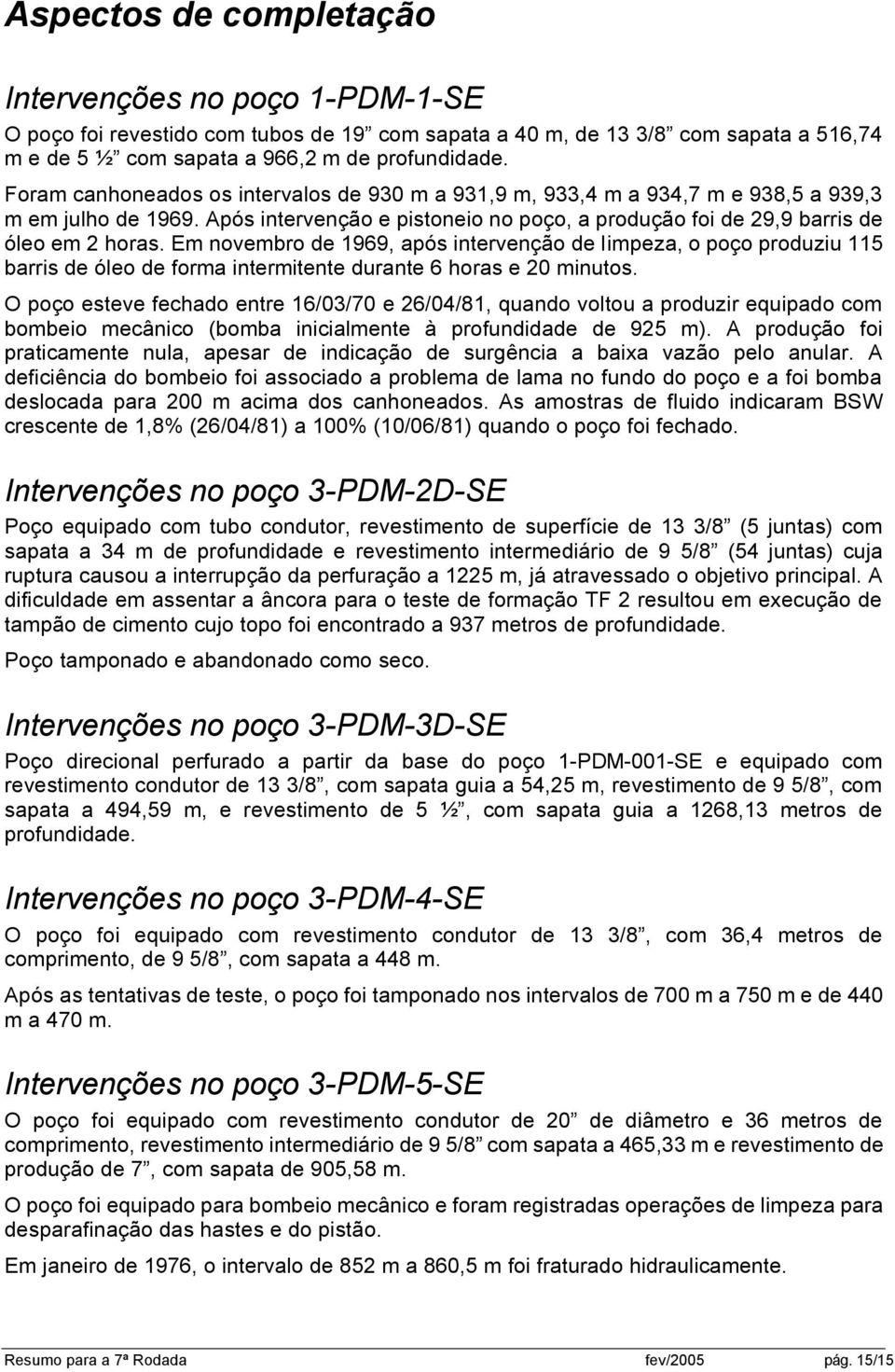 Em novembro de 1969, após intervenção de limpeza, o poço produziu 115 barris de óleo de forma intermitente durante 6 horas e 20 minutos.