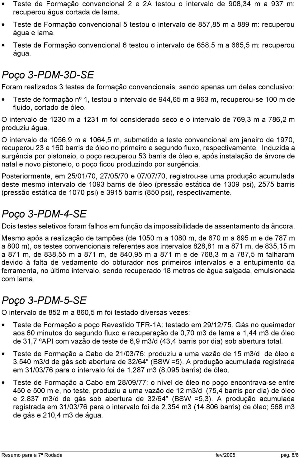 Poço 3-PDM-3D-SE Foram realizados 3 testes de formação convencionais, sendo apenas um deles conclusivo: Teste de formação nº 1, testou o intervalo de 944,65 m a 963 m, recuperou-se 100 m de fluido,