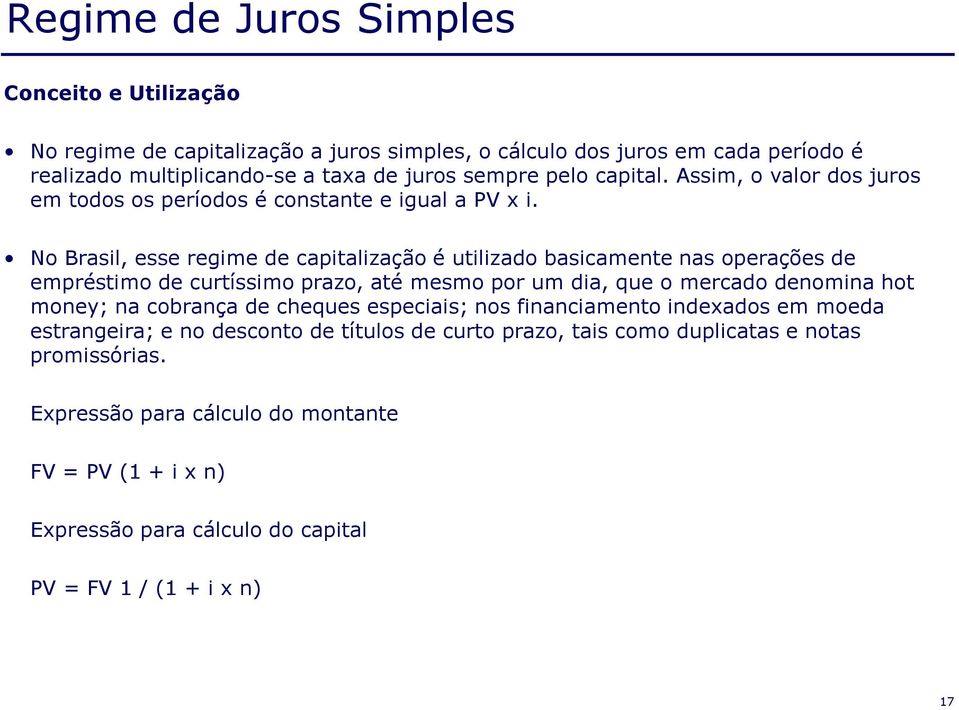 No Brasil, esse regime de capitalização é utilizado basicamente nas operações de empréstimo de curtíssimo prazo, até mesmo por um dia, que o mercado denomina hot money; na