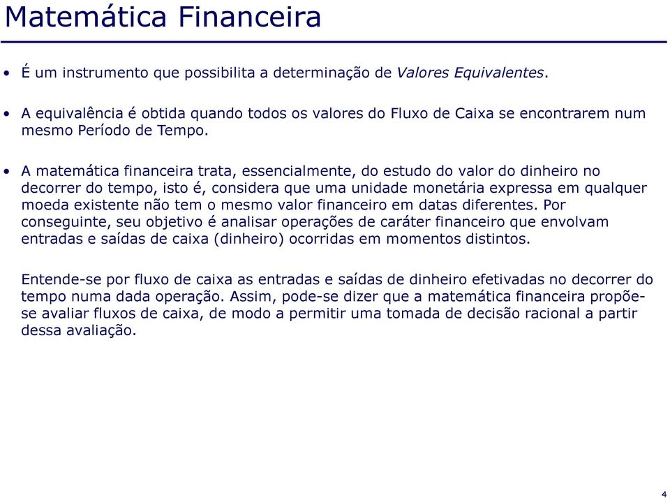 A matemática financeira trata, essencialmente, do estudo do valor do dinheiro no decorrer do tempo, isto é, considera que uma unidade monetária expressa em qualquer moeda existente não tem o mesmo