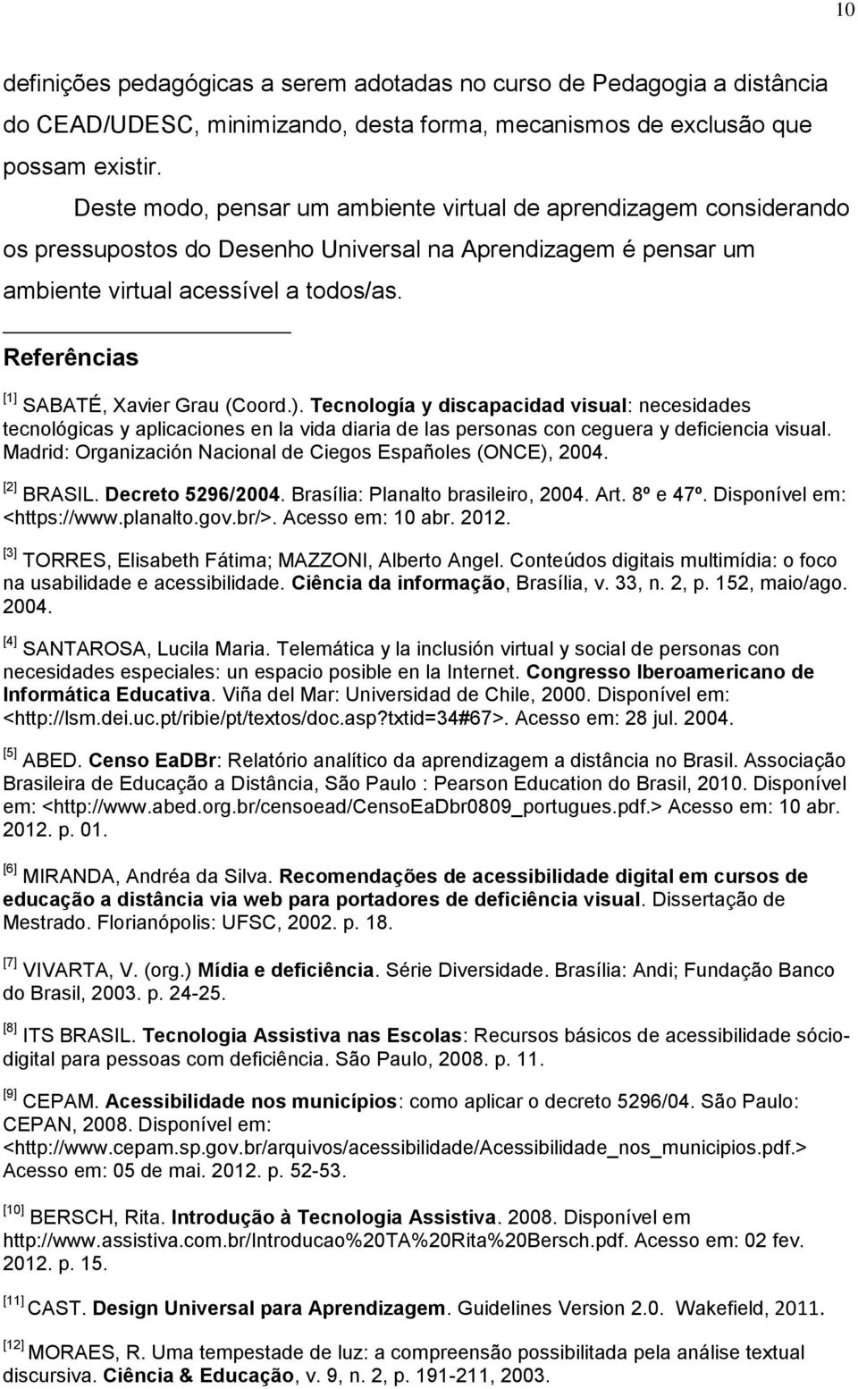 Referências [1] SABATÉ, Xavier Grau (Coord.). Tecnología y discapacidad visual: necesidades tecnológicas y aplicaciones en la vida diaria de las personas con ceguera y deficiencia visual.